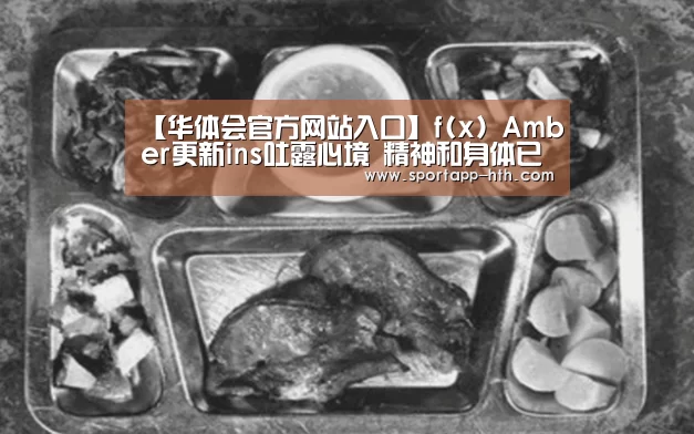 【华体会官方网站入口】f(x) Amber更新ins吐露心境 精神和身体已经疲惫现在够了(图1) 华体会棋牌