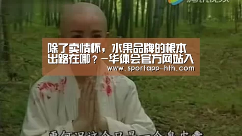 除了卖情怀,水果品牌的根本出路在哪?-华体会官方网站入口(图1) 华体会app