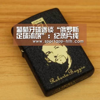 葡萄牙球迷谈“俄罗斯足球流氓”:纪录片纯为宣传_华体会体育app下载(图1) 华体会官方网站入口